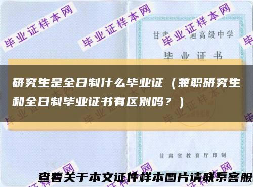 研究生是全日制什么畢業證（兼職研究生和全日制畢業證書有區別嗎？）縮略圖