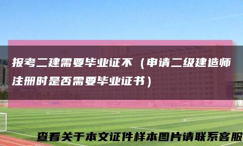 報考二建需要畢業證不（申請二級建造師注冊時是否需要畢業證書）縮略圖