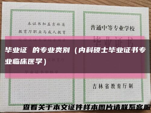 畢業證 的專業類別（內科碩士畢業證書專業臨床醫學）縮略圖