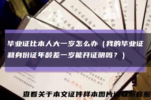 畢業證比本人大一歲怎么辦（我的畢業證和身份證年齡差一歲能開證明嗎？）縮略圖