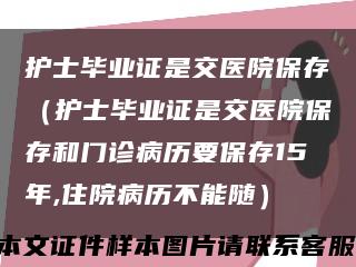 護士畢業證是交醫院保存（護士畢業證是交醫院保存和門診病歷要保存15年,住院病歷不能隨）縮略圖