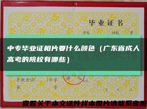中專畢業證相片要什么顏色（廣東省成人高考的院校有哪些）縮略圖