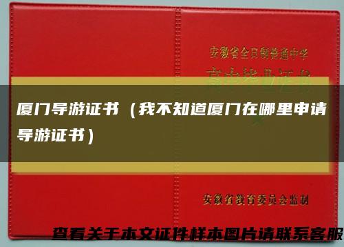 廈門導游證書（我不知道廈門在哪里申請導游證書）縮略圖