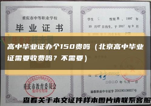 高中畢業證辦個150貴嗎（北京高中畢業證需要收費嗎？不需要）縮略圖