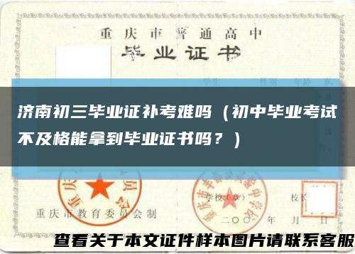 濟南初三畢業證補考難嗎（初中畢業考試不及格能拿到畢業證書嗎？）縮略圖