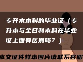 專升本本科的畢業證（專升本與全日制本科在畢業證上面有區別嗎？）縮略圖