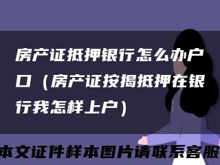 房產證抵押銀行怎么辦戶口（房產證按揭抵押在銀行我怎樣上戶）縮略圖