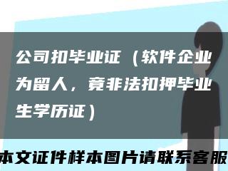 公司扣畢業證（軟件企業為留人，竟非法扣押畢業生學歷證）縮略圖