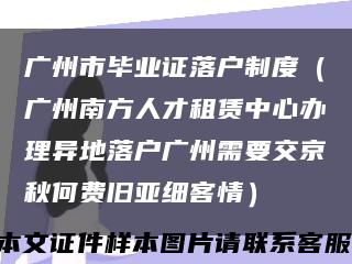 廣州市畢業證落戶制度（廣州南方人才租賃中心辦理異地落戶廣州需要交京秋何費舊亞細客情）縮略圖