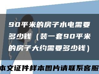 90平米的房子水電需要多少錢（裝一套90平米的房子大約需要多少錢）縮略圖