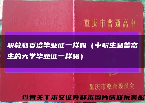 職教和委培畢業證一樣嗎（中職生和普高生的大學畢業證一樣嗎）縮略圖