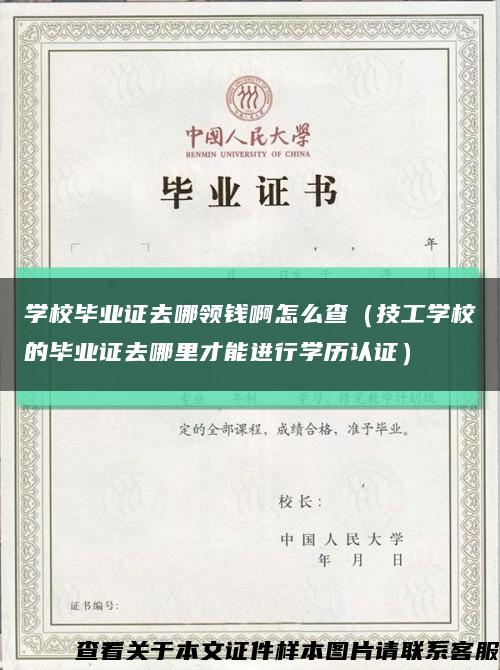 學校畢業證去哪領錢啊怎么查（技工學校的畢業證去哪里才能進行學歷認證）縮略圖