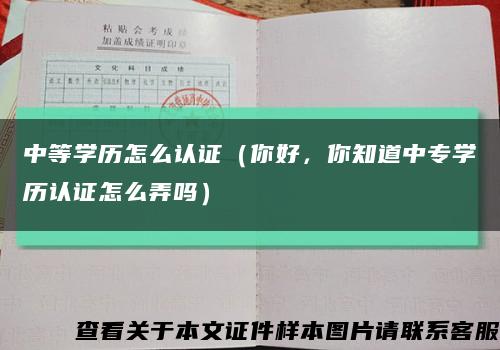 中等學歷怎么認證（你好，你知道中專學歷認證怎么弄嗎）縮略圖