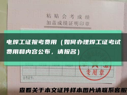 電焊工證報考費用（如何辦理焊工證考試費用和內容公布，請報名）縮略圖