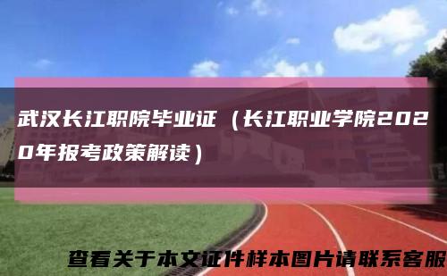 武漢長江職院畢業證（長江職業學院2020年報考政策解讀）縮略圖