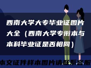 西南大學大專畢業證圖片大全（西南大學專銜本與本科畢業證是否相同）縮略圖