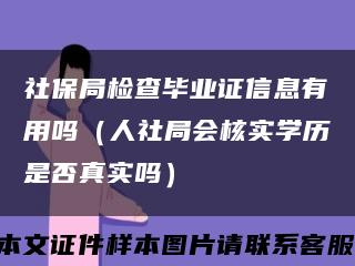 社保局檢查畢業證信息有用嗎（人社局會核實學歷是否真實嗎）縮略圖