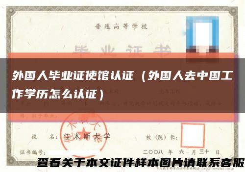 外國人畢業證使館認證（外國人去中國工作學歷怎么認證）縮略圖