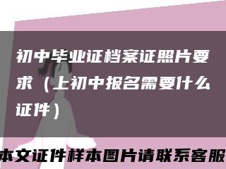 初中畢業證檔案證照片要求（上初中報名需要什么證件）縮略圖