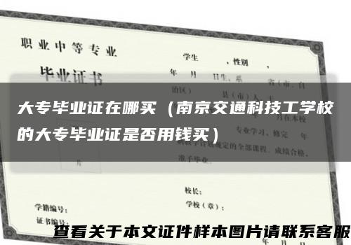 大專畢業證在哪買（南京交通科技工學校的大專畢業證是否用錢買）縮略圖