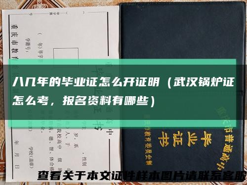 八幾年的畢業證怎么開證明（武漢鍋爐證怎么考，報名資料有哪些）縮略圖