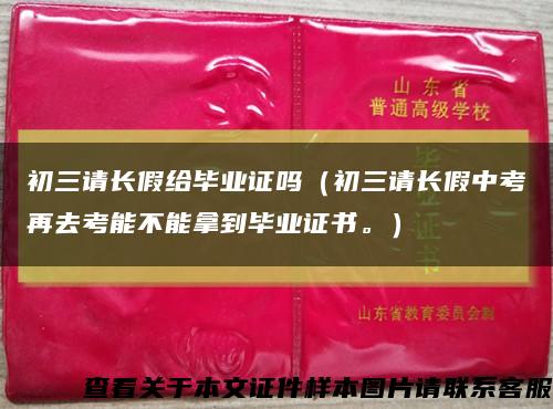 初三請長假給畢業證嗎（初三請長假中考再去考能不能拿到畢業證書。）縮略圖