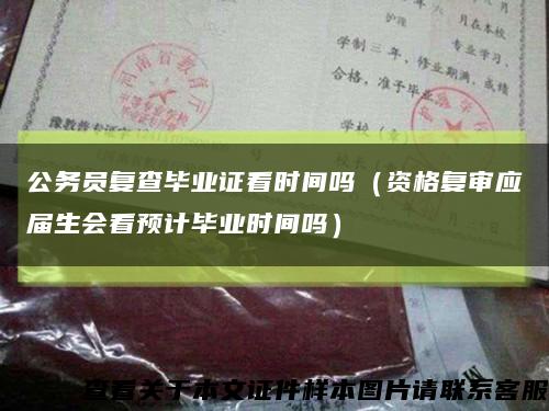 公務員復查畢業證看時間嗎（資格復審應屆生會看預計畢業時間嗎）縮略圖