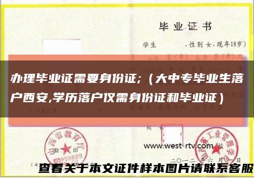 辦理畢業證需要身份證;（大中專畢業生落戶西安,學歷落戶僅需身份證和畢業證）縮略圖