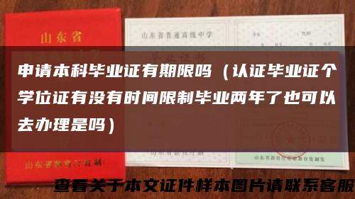 申請本科畢業證有期限嗎（認證畢業證個學位證有沒有時間限制畢業兩年了也可以去辦理是嗎）縮略圖