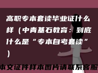 高職專本套讀畢業證什么樣（中青基石教育：到底什么是“專本自考套讀”）縮略圖
