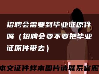 招聘會需要到畢業證原件嗎（招聘會要不要把畢業證原件帶去）縮略圖