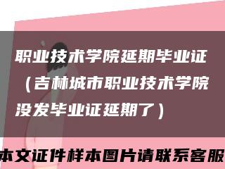 職業技術學院延期畢業證（吉林城市職業技術學院沒發畢業證延期了）縮略圖