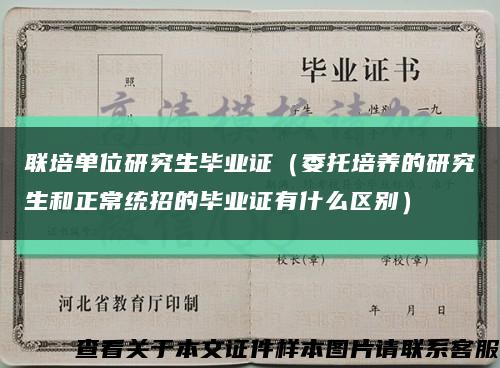 聯培單位研究生畢業證（委托培養的研究生和正常統招的畢業證有什么區別）縮略圖