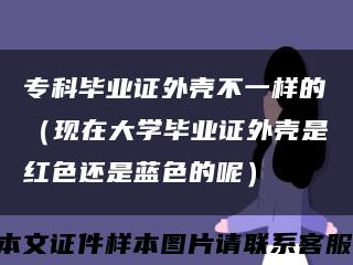 ?？飘厴I證外殼不一樣的（現在大學畢業證外殼是紅色還是藍色的呢）縮略圖