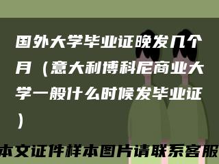 國外大學畢業證晚發幾個月（意大利博科尼商業大學一般什么時候發畢業證）縮略圖