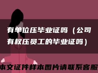 有單位壓畢業證嗎（公司有權壓員工的畢業證嗎）縮略圖