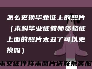 怎么更換畢業證上的照片（本科畢業證教師資格證上面的照片太丑了可以更換嗎）縮略圖