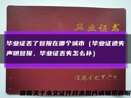 畢業證丟了登報在哪個城市（畢業證遺失聲明登報，畢業證丟失怎么補）縮略圖