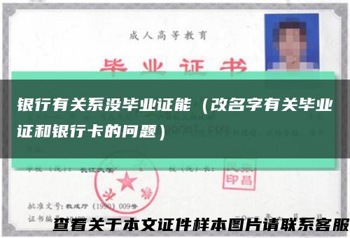 銀行有關系沒畢業證能（改名字有關畢業證和銀行卡的問題）縮略圖