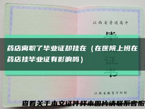藥店離職了畢業證卻掛在（在醫院上班在藥店掛畢業證有影響嗎）縮略圖