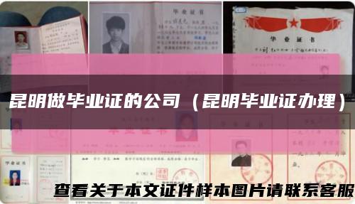 昆明做畢業證的公司（昆明畢業證辦理）縮略圖