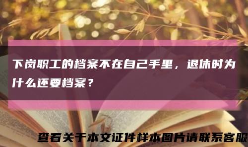 下崗職工的檔案不在自己手里，退休時為什么還要檔案？縮略圖