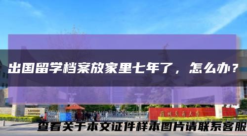 出國留學檔案放家里七年了，怎么辦？縮略圖