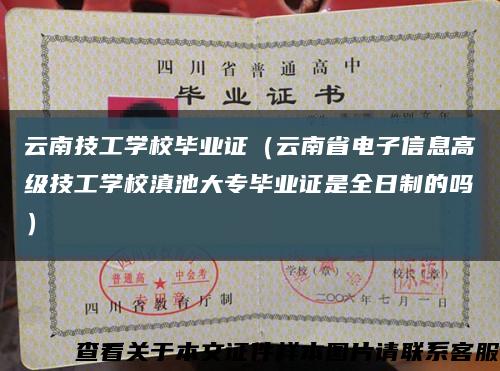 云南技工學校畢業證（云南省電子信息高級技工學校滇池大專畢業證是全日制的嗎）縮略圖