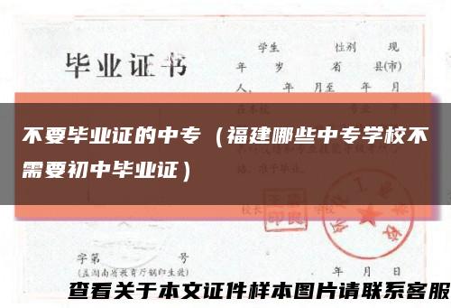 不要畢業證的中專（福建哪些中專學校不需要初中畢業證）縮略圖