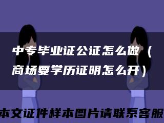 中專畢業證公證怎么做（商場要學歷證明怎么開）縮略圖