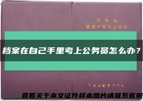 檔案在自己手里考上公務員怎么辦？縮略圖