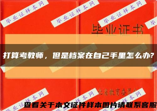 打算考教師，但是檔案在自己手里怎么辦?縮略圖