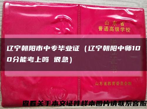 遼寧朝陽市中專畢業證（遼寧朝陽中師100分能考上嗎 很急）縮略圖