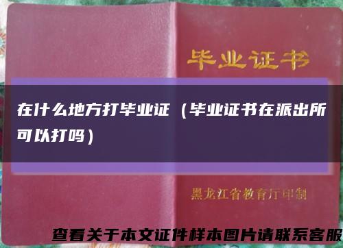 在什么地方打畢業證（畢業證書在派出所可以打嗎）縮略圖